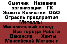 Сметчик › Название организации ­ ГК Золото Камчатки, ОАО › Отрасль предприятия ­ Металлы › Минимальный оклад ­ 35 000 - Все города Работа » Вакансии   . Ханты-Мансийский,Мегион г.